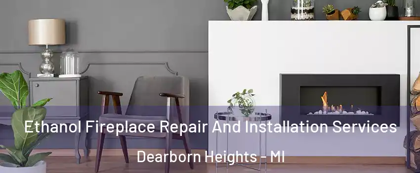  Ethanol Fireplace Repair And Installation Services Dearborn Heights - MI