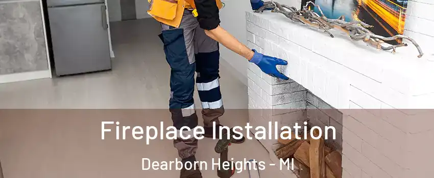  Fireplace Installation Dearborn Heights - MI