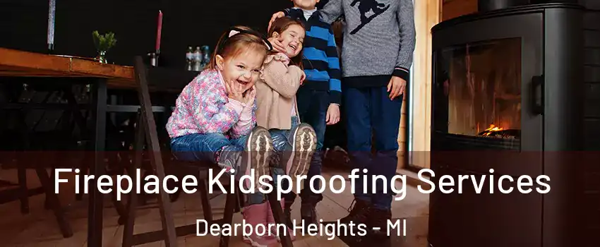  Fireplace Kidsproofing Services Dearborn Heights - MI