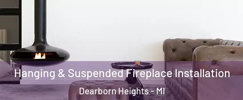  Hanging & Suspended Fireplace Installation Dearborn Heights - MI
