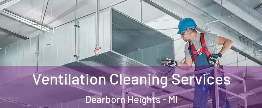  Ventilation Cleaning Services Dearborn Heights - MI