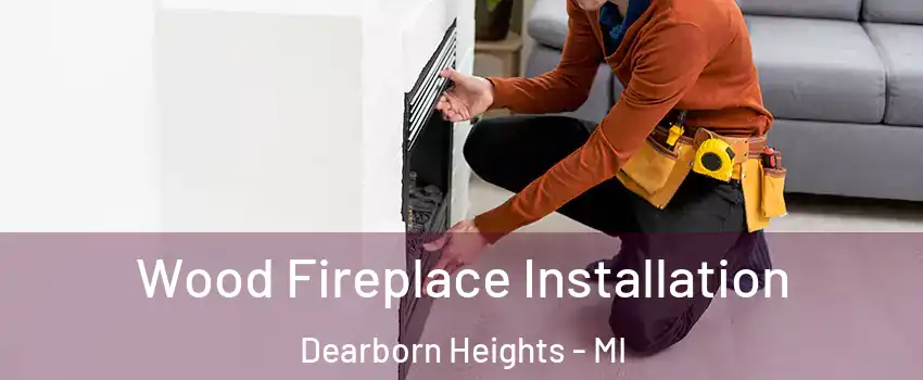  Wood Fireplace Installation Dearborn Heights - MI