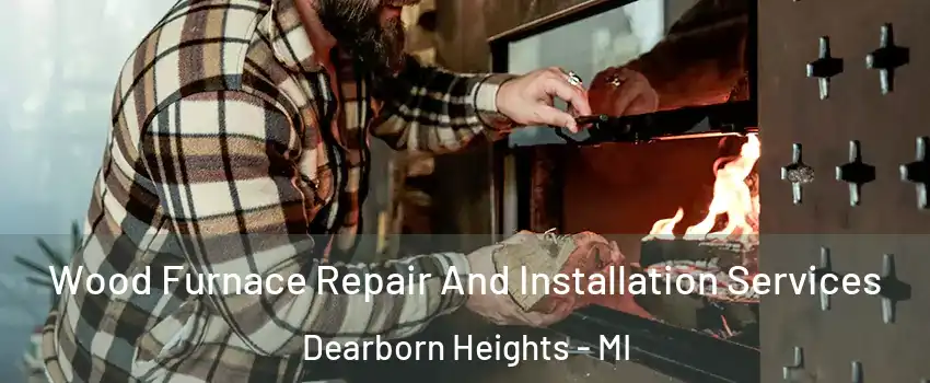 Wood Furnace Repair And Installation Services Dearborn Heights - MI